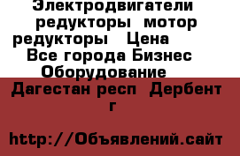 Электродвигатели, редукторы, мотор-редукторы › Цена ­ 123 - Все города Бизнес » Оборудование   . Дагестан респ.,Дербент г.